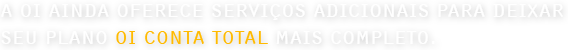 A Oi ainda oferece serviços adicionais para deixar seu plano Oi Conta Total mais completo.