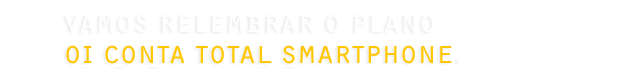 VAMOS CONHECER AS CARACTERÍSTICAS DOS PLANOS Oi Conta Total Smartphone na Oferta Pais.